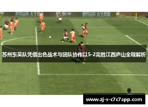 苏州东吴队凭借出色战术与团队协作以5-2完胜江西庐山全程解析