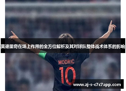 莫德里奇在场上作用的全方位解析及其对球队整体战术体系的影响 莫德里奇在场上作用的全方位解析及其对球队整体战术体系的影响