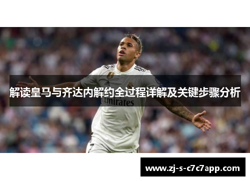 解读皇马与齐达内解约全过程详解及关键步骤分析
