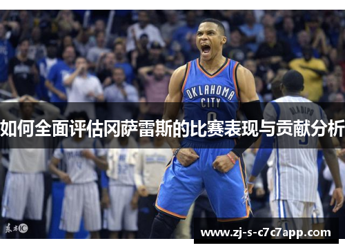 如何全面评估冈萨雷斯的比赛表现与贡献分析 如何全面评估冈萨雷斯的比赛表现与贡献分析