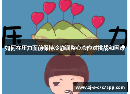 如何在压力面前保持冷静调整心态应对挑战和困难 如何在压力面前保持冷静调整心态应对挑战和困难