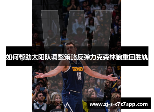 如何帮助太阳队调整策略反弹力克森林狼重回胜轨 如何帮助太阳队调整策略反弹力克森林狼重回胜轨