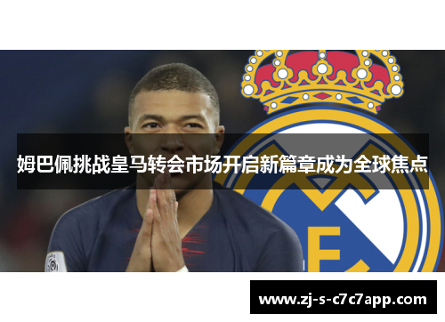姆巴佩挑战皇马转会市场开启新篇章成为全球焦点 姆巴佩挑战皇马转会市场开启新篇章成为全球焦点