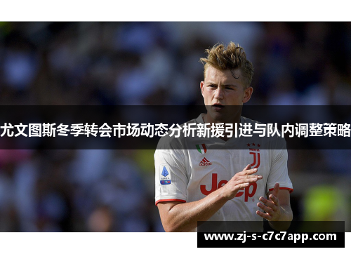 尤文图斯冬季转会市场动态分析新援引进与队内调整策略