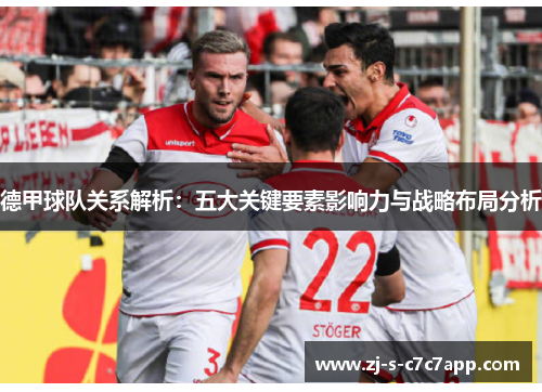 德甲球队关系解析：五大关键要素影响力与战略布局分析
