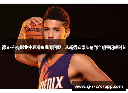 德文·布克职业生涯精彩瞬间回顾:从新秀崭露头角到全明星闪耀时刻 德文·布克职业生涯精彩瞬间回顾:从新秀崭露头角到全明星闪耀时刻