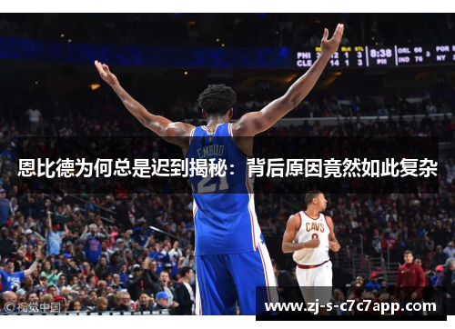 恩比德为何总是迟到揭秘：背后原因竟然如此复杂