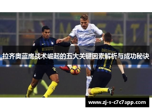 拉齐奥蓝鹰战术崛起的五大关键因素解析与成功秘诀
