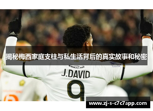 揭秘梅西家庭支柱与私生活背后的真实故事和秘密