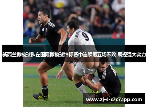 新西兰橄榄球队在国际橄榄球锦标赛中连续第五场不败 展现强大实力