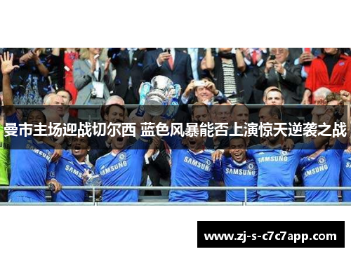 曼市主场迎战切尔西 蓝色风暴能否上演惊天逆袭之战 曼市主场迎战切尔西 蓝色风暴能否上演惊天逆袭之战
