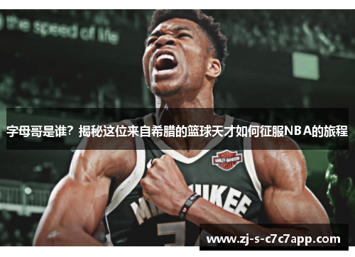 字母哥是谁?揭秘这位来自希腊的篮球天才如何征服NBA的旅程 字母哥是谁?揭秘这位来自希腊的篮球天才如何征服NBA的旅程