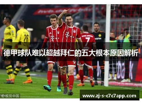 德甲球队难以超越拜仁的五大根本原因解析 德甲球队难以超越拜仁的五大根本原因解析