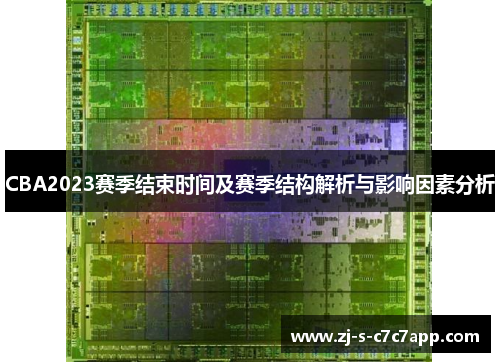 CBA2023赛季结束时间及赛季结构解析与影响因素分析 CBA2023赛季结束时间及赛季结构解析与影响因素分析