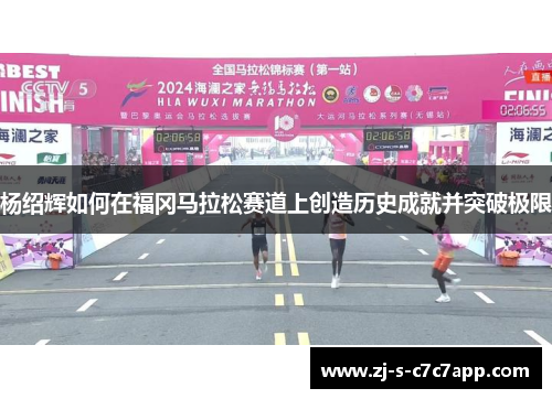 杨绍辉如何在福冈马拉松赛道上创造历史成就并突破极限
