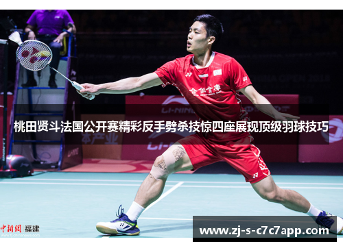 桃田贤斗法国公开赛精彩反手劈杀技惊四座展现顶级羽球技巧