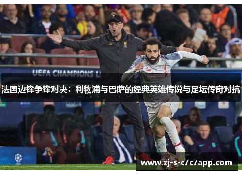 法国边锋争锋对决：利物浦与巴萨的经典英雄传说与足坛传奇对抗