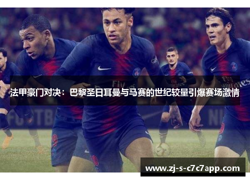 法甲豪门对决：巴黎圣日耳曼与马赛的世纪较量引爆赛场激情