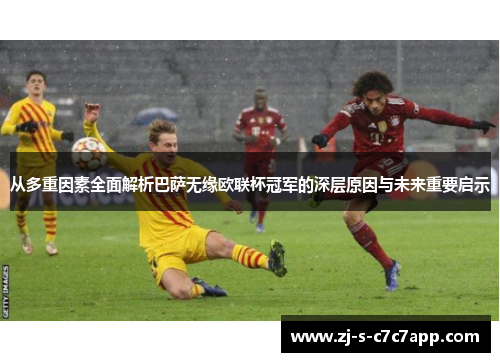 从多重因素全面解析巴萨无缘欧联杯冠军的深层原因与未来重要启示 从多重因素全面解析巴萨无缘欧联杯冠军的深层原因与未来重要启示