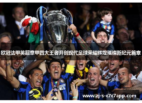 欧冠法甲英超意甲四大王者开创现代足球荣耀辉煌璀璨新纪元篇章 欧冠法甲英超意甲四大王者开创现代足球荣耀辉煌璀璨新纪元篇章