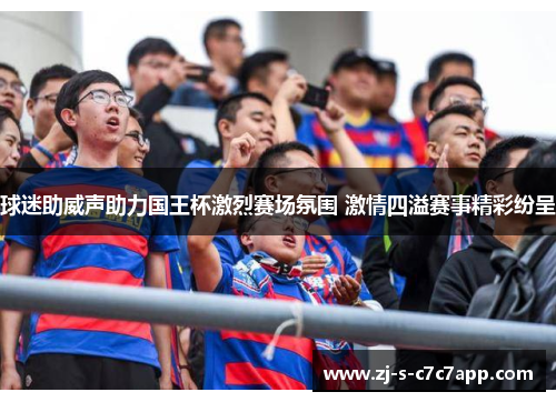 球迷助威声助力国王杯激烈赛场氛围 激情四溢赛事精彩纷呈 球迷助威声助力国王杯激烈赛场氛围 激情四溢赛事精彩纷呈