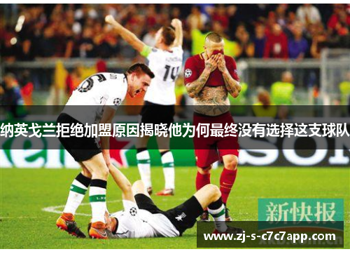 纳英戈兰拒绝加盟原因揭晓他为何最终没有选择这支球队