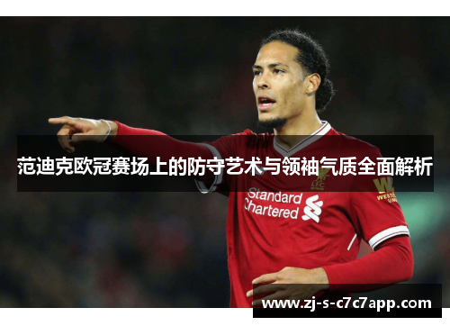 范迪克欧冠赛场上的防守艺术与领袖气质全面解析 范迪克欧冠赛场上的防守艺术与领袖气质全面解析