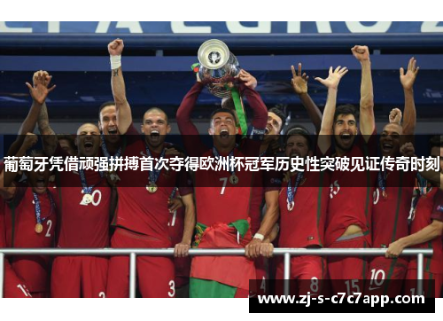 葡萄牙凭借顽强拼搏首次夺得欧洲杯冠军历史性突破见证传奇时刻