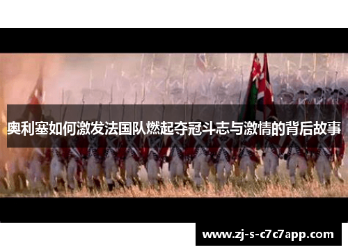 奥利塞如何激发法国队燃起夺冠斗志与激情的背后故事