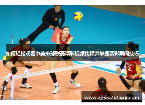 如何轻松观看中美排球联赛精彩视频集锦并掌握精彩瞬间技巧