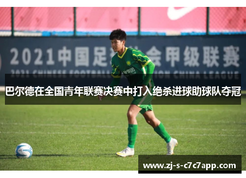 巴尔德在全国青年联赛决赛中打入绝杀进球助球队夺冠 巴尔德在全国青年联赛决赛中打入绝杀进球助球队夺冠