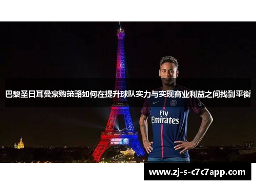 巴黎圣日耳曼豪购策略如何在提升球队实力与实现商业利益之间找到平衡 巴黎圣日耳曼豪购策略如何在提升球队实力与实现商业利益之间找到平衡