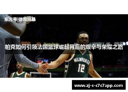 帕克如何引领法国篮球崛起背后的艰辛与荣耀之路 帕克如何引领法国篮球崛起背后的艰辛与荣耀之路