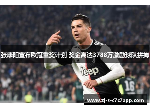 张康阳宣布欧冠重奖计划 奖金高达3788万激励球队拼搏 张康阳宣布欧冠重奖计划 奖金高达3788万激励球队拼搏