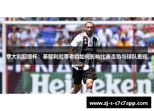 意大利超级杯:基耶利尼等老将如何影响比赛走势与球队表现 意大利超级杯:基耶利尼等老将如何影响比赛走势与球队表现
