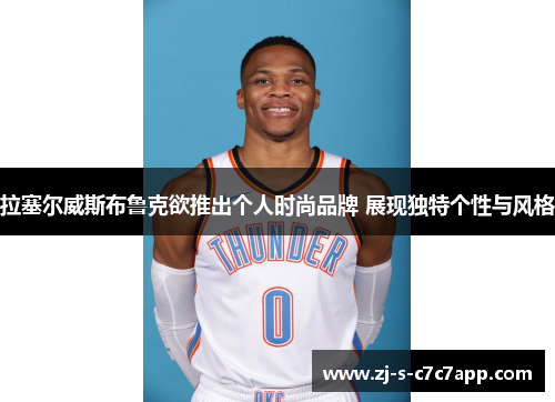 拉塞尔威斯布鲁克欲推出个人时尚品牌 展现独特个性与风格 拉塞尔威斯布鲁克欲推出个人时尚品牌 展现独特个性与风格