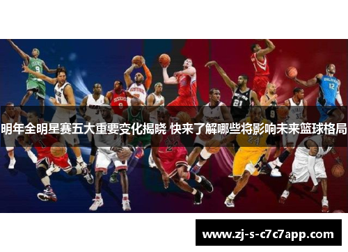 明年全明星赛五大重要变化揭晓 快来了解哪些将影响未来篮球格局 明年全明星赛五大重要变化揭晓 快来了解哪些将影响未来篮球格局