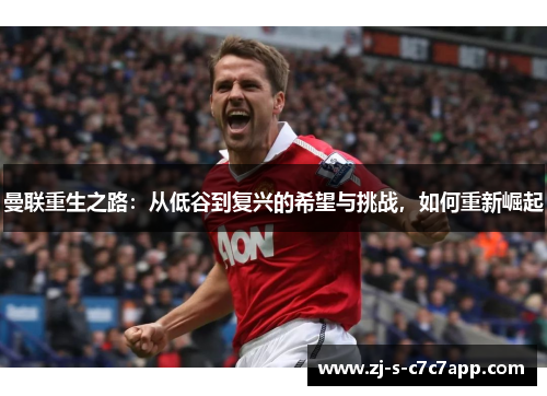 曼联重生之路:从低谷到复兴的希望与挑战,如何重新崛起 曼联重生之路:从低谷到复兴的希望与挑战,如何重新崛起