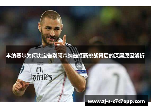 本纳赛尔为何决定告别阿森纳选择新挑战背后的深层原因解析 本纳赛尔为何决定告别阿森纳选择新挑战背后的深层原因解析