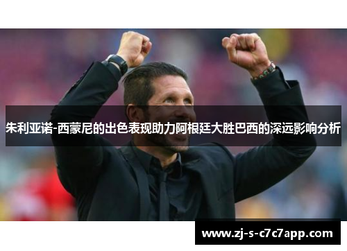 朱利亚诺-西蒙尼的出色表现助力阿根廷大胜巴西的深远影响分析