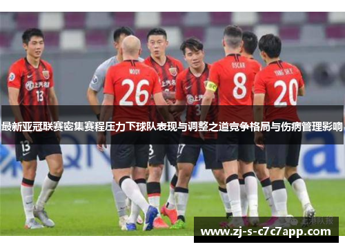 最新亚冠联赛密集赛程压力下球队表现与调整之道竞争格局与伤病管理影响 最新亚冠联赛密集赛程压力下球队表现与调整之道竞争格局与伤病管理影响