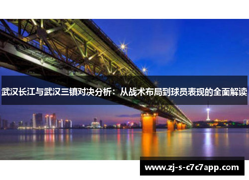 武汉长江与武汉三镇对决分析:从战术布局到球员表现的全面解读 武汉长江与武汉三镇对决分析:从战术布局到球员表现的全面解读