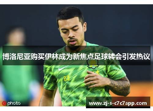 博洛尼亚购买伊林成为新焦点足球转会引发热议 博洛尼亚购买伊林成为新焦点足球转会引发热议