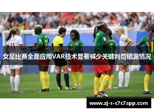 女足比赛全面应用VAR技术显著减少关键判罚错漏情况 女足比赛全面应用VAR技术显著减少关键判罚错漏情况