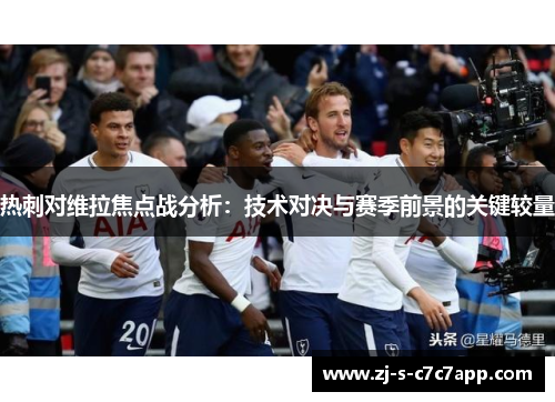 热刺对维拉焦点战分析：技术对决与赛季前景的关键较量
