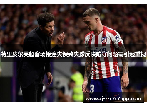 特里皮尔英超客场接连失误致失球反映防守问题需引起重视