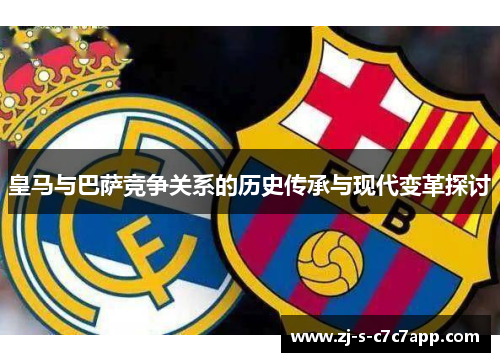 皇马与巴萨竞争关系的历史传承与现代变革探讨