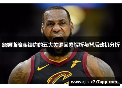 詹姆斯降薪续约的五大关键因素解析与背后动机分析 詹姆斯降薪续约的五大关键因素解析与背后动机分析