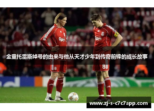 金童托雷斯绰号的由来与他从天才少年到传奇前锋的成长故事 金童托雷斯绰号的由来与他从天才少年到传奇前锋的成长故事
