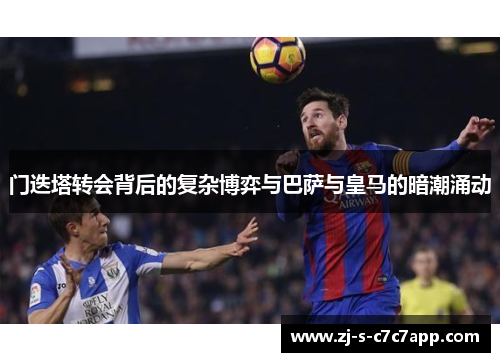 门迭塔转会背后的复杂博弈与巴萨与皇马的暗潮涌动 门迭塔转会背后的复杂博弈与巴萨与皇马的暗潮涌动